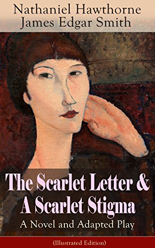 The Scarlet Letter & A Scarlet Stigma: A Novel and Adapted Play (Illustrated Edition): A Romantic Tale of Sin and Redemption - The Magnum Opus of the Renowned ... with its Dramatic Adaptation and Biography