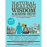 Natural Healing Wisdom & Know How: Useful Practices, Recipes, and Formulas for a Lifetime of Health