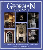 Georgian House Style: An Architectural and Interior Design Source Book (House Style): An Architectural and Interior Design Source Book (House Style)