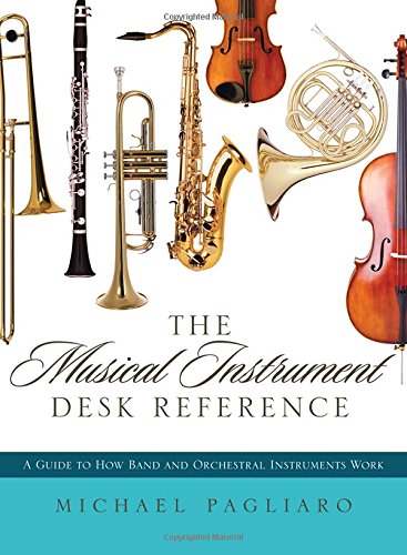 The Musical Instrument Desk Reference: A Guide to How Band and Orchestral Instruments Work, by Michael J. Pagliaro