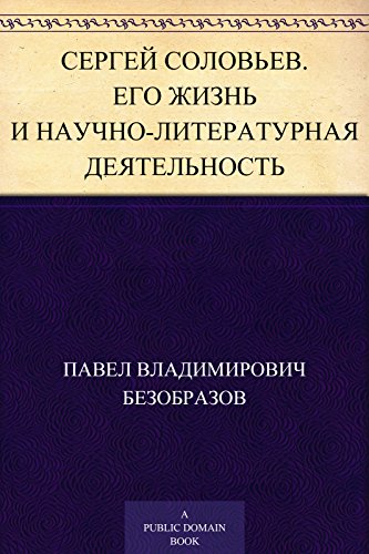 Сергей Соловьев. Его жизнь и научно-литературная деятельность (Russian Edition)