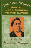 The Soul Winner; How To Lead Sinners To The Savior by Charles Haddon Spurgeon The Soul Winner; How To Lead Sinners To The Savior
