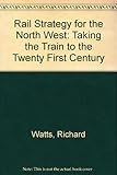 A Rail strategy for the North West : taking the train to the twenty-first century and beyond