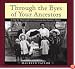 Through the Eyes of Your Ancestors: A Step-by-Step Guide to Uncovering Your Family's History