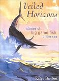 Veiled Horizons: Stories of Big Game Fish of the Sea (Blue Water Classics)