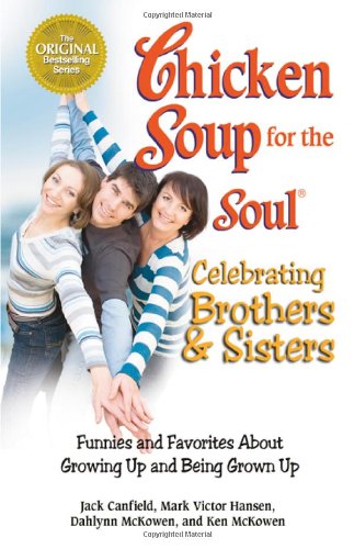 Chicken Soup for the Soul Celebrating Brothers and Sisters: Funnies and Favorites About Growing Up and Being Grown Up