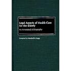 Legal Aspects of Health Care for the Elderly: An Annotated Bibliography (Bibliographies... by Marshall B. Kapp