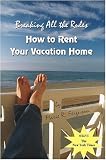 Breaking all the Rules: How to Rent Your Vacation Home Includes Welcome Book and Property Listing