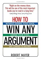 How to Win Any Argument: Without Raising Your Voice, Losing Your Cool, or Coming to Blows