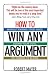 How To Win Any Argument: Without Raising Your Voice, Losing Your Cool, Or Coming To Blows