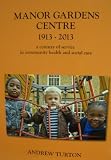 Manor Gardens Centre, 1913-2013 : a century of service in community health and social care