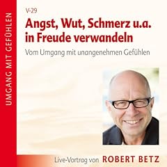Angst, Wut, Schmerz u.a. in Freude verwandeln