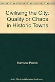 Civilising the city : quality or chaos in historic towns : the proceedings of an international conference held in Edin burgh, 29th March-1st April 1990