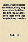 South Korean Diplomats: Ban KI-Moon, Chung Dong-Young, Choe Deok-Geun, Han Duck-Soo, Song Min-Soon, Chang Myon, Choi Young-Jin, Hong Seok-Hyun-