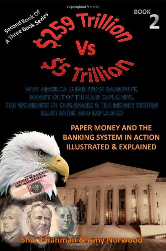 Paper Money And The Banking System In Action Illustrated & Explained: 259 TRILLION VS 5 TRILLION (Why America Is Far From Bankrupt, Money Out of Thin ... & The Money System Illustrated & Explained)