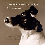 If Only You Knew How Much I Smell You : True Portraits of Dogs