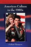 American Culture in the 1980s (Twentieth Century American Culture S.)