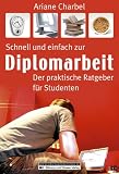 Schnell und einfach zur Diplomarbeit - Der praktische Ratgeber f&uuml;r Studenten - Ariane Charbel