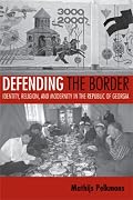 Defending the Border: Identity, Religion, And Modernity in the Republic of Georgia (Culture and Society After Socialism)