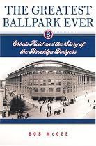 The Greatest Ballpark Ever: Ebbets Field and the Story of the Brooklyn Dodgers