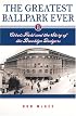 Greatest Ballpark Ever: Ebbets Field And the Story of the Brooklyn Dodgers