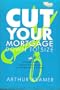 Cut Your Mortgage Down to Size: How to Save Tens of Thousands of Dollars While Building More Equity in Your Home