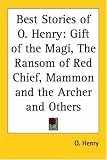 Best Stories Of O. Henry: Gift Of The Magi, The Ransom Of Red Chief, Mammon And The Archer And Others