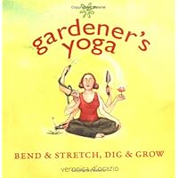 Gardener's Yoga: Bend and Stretch, Dig and Grow