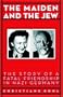 Maiden & the Jew: The Story of a Fatal Friendship in Nazi Germany