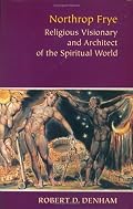 Northrop Frye: Religious Visionary And Architect Of The Spiritual World