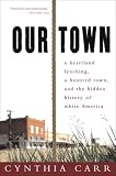Our Town: A Heartland Lynching, a Haunted Town, and the Hidden History of White America