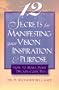 12 Secrets for Manifesting Your Vision, Inspiration & Purpose: How to Make Your Dreams Come True