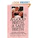 A Good Birth, A Safe Birth : Choosing and Having the Childbirth Experience You Want, Third Revised Edition