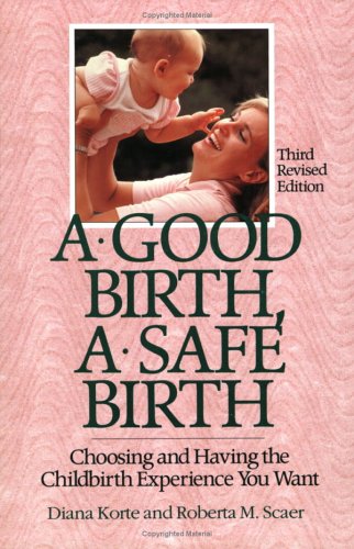 A Good Birth, A Safe Birth : Choosing and Having the Childbirth Experience You Want, Third Revised Edition