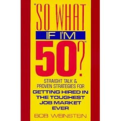 So What If I'm 50?: Straight Talk and Proven Strategies for Getting Hired in the Toughest Job Market Ever