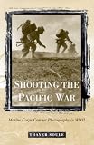Shooting the Pacific War: Marine Corps Combat Photography in WWII