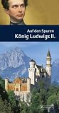 Auf den Spuren K&ouml;nig Ludwigs II.: Ein F&uuml;hrer zu Schl&ouml;ssern und Museen, Lebens- und Erinnerungsst&auml;tten des M&auml;rchenk&ouml;nigs - Hans F. N&ouml;hbauer