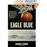 Eagle Blue: A Team, a Tribe, and a High School Basketball Season in Arctic Alaska by Michael D'Orso