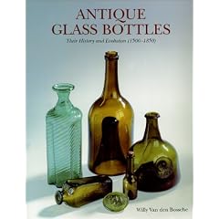 Antique Glass Bottles : Their History and Evolution (1500-1850) - A Comprehensive Illustrated Guide With a Worldwide Bibliography of Glass Bottles