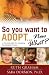 So You Want to Adopt... Now What?: Practical Guide for Navigating the Adoption Process