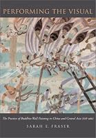 Performing the Visual: The Practice of Buddhist Wall Painting in China and Central Asia, 618-960