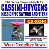 21st Century Complete Guide to the NASA Cassini-Huygens Mission to Saturn and Titan, with Spacecraft Image Files and Movie Clips (Planetary Exploration CD-ROM)