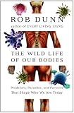 The Wild Life of Our Bodies: Predators, Parasites, and Partners That Shape Who We Are Today by Rob Dunn The Wild Life of Our Bodies: Predators, Parasites, and Partners That Shape Who We Are Today by Rob Dunn