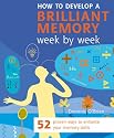 How to Develop a Brilliant Memory Week by Week: 52 Proven Ways to Enhance Your Memory Skills
