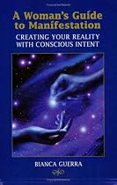 A Woman's Guide to Manifestation: Creating Your Reality with Conscious Intent