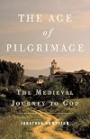 The Age of Pilgrimage: The Medieval Journey to God