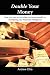 Double Your Money: How You Can Accumulate Immense Wealth By Increasing Your Financial Intelligence