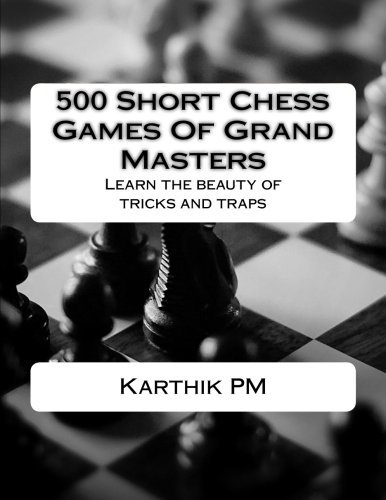 500 Short Chess Games Of Grand Masters: Learn the beauty of tricks and traps from short games collection
