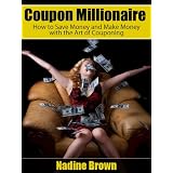 Coupon Millionaire: How to Save Money and Make Money with the Art of Couponing