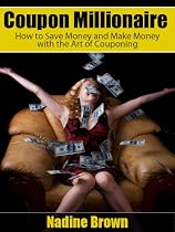 Coupon Millionaire: How to Save Money and Make Money with the Art of Couponing